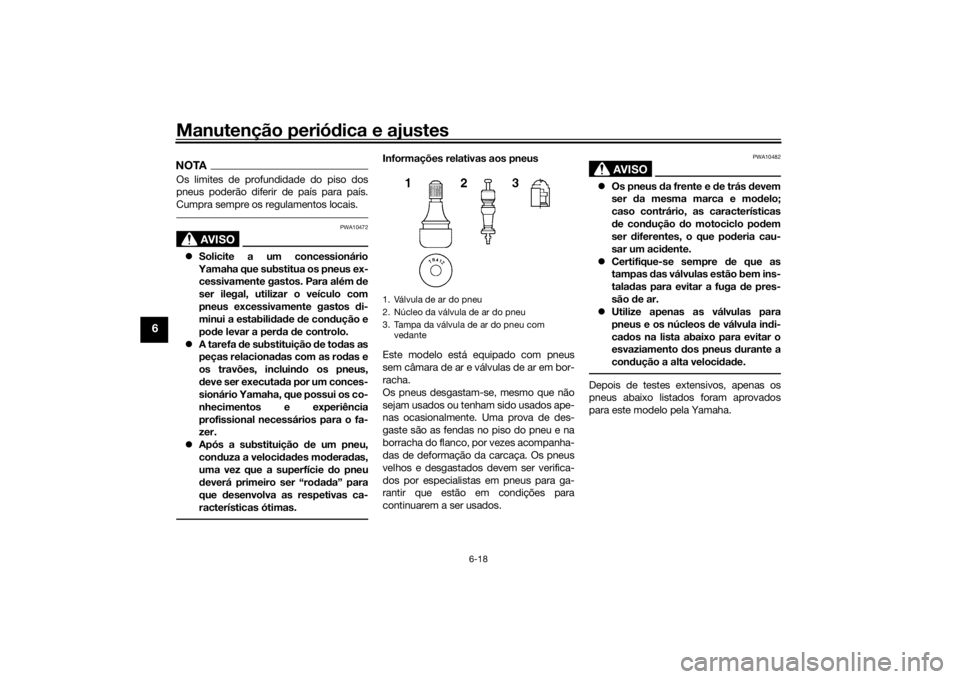 YAMAHA MT-07 2016  Manual de utilização (in Portuguese) Manutenção periódica e ajustes
6-18
6
NOTAOs limites de profundidade do piso dos
pneus poderão diferir de país para país.
Cumpra sempre os regulamentos locais.
AVISO
PWA10472
 Solicite a um c