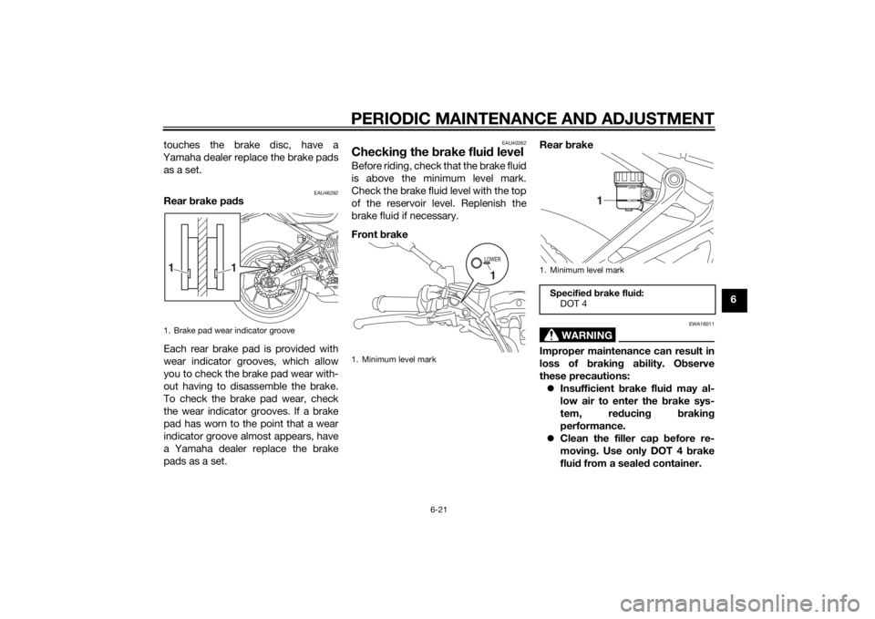 YAMAHA MT-07 2015 Owners Manual PERIODIC MAINTENANCE AND ADJUSTMENT
6-21
6
touches the brake disc, have a
Yamaha dealer replace the brake pads as a set.
EAU46292
Rear brake pa ds
Each rear brake pad is provided with
wear indicator YAMAHA MT-07 2015 Owners Manual PERIODIC MAINTENANCE AND ADJUSTMENT
6-21
6
touches the brake disc, have a
Yamaha dealer replace the brake pads as a set.
EAU46292
Rear brake pa ds
Each rear brake pad is provided with
wear indicator