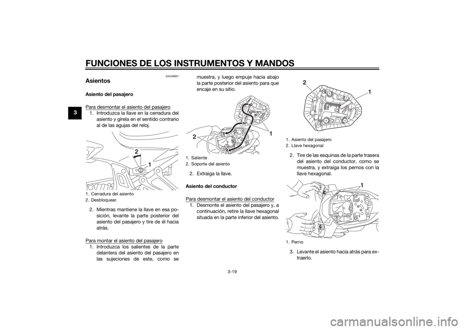YAMAHA MT-07 2015  Manuale de Empleo (in Spanish) FUNCIONES DE LOS INSTRUMENTOS Y MANDOS
3-19
3
SAU59901
AsientosAsiento del pasajero
Para desmontar el asiento del pasajero1. Introduzca la llave en la cerradura del asiento y gírela en el sentido con