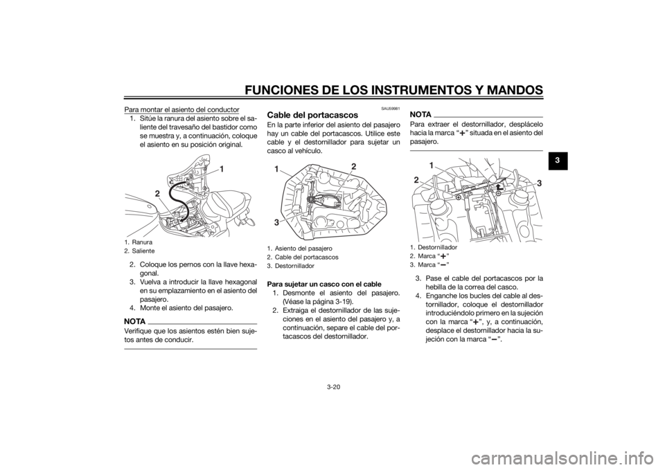 YAMAHA MT-07 2015  Manuale de Empleo (in Spanish) FUNCIONES DE LOS INSTRUMENTOS Y MANDOS
3-20
3
Para montar el asiento del conductor1. Sitúe la ranura del asiento sobre el sa-liente del travesaño del bastidor como
se muestra y, a continuación, col