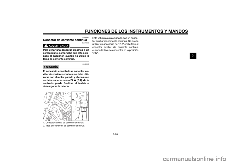 YAMAHA MT-07 2015  Manuale de Empleo (in Spanish) FUNCIONES DE LOS INSTRUMENTOS Y MANDOS
3-26
3
SAU59950
Conector de corriente continua
ADVERTENCIA
SWA12532
Para evitar una d escarga eléctrica o un
cortocircuito, compruebe que esté colo-
ca do el c