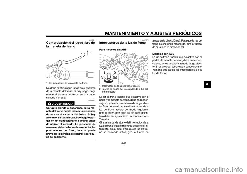 YAMAHA MT-07 2015 Manuale de Empleo (in Spanish) MANTENIMIENTO Y AJUSTES PERIÓDICOS
6-20
6
SAU37914
Comprobación del juego libre de
la maneta d el frenoNo debe existir ningún juego en el extremo
de la maneta del freno. Si hay juego, haga
revisa YAMAHA MT-07 2015 Manuale de Empleo (in Spanish) MANTENIMIENTO Y AJUSTES PERIÓDICOS
6-20
6
SAU37914
Comprobación del juego libre de
la maneta d el frenoNo debe existir ningún juego en el extremo
de la maneta del freno. Si hay juego, haga
revisa