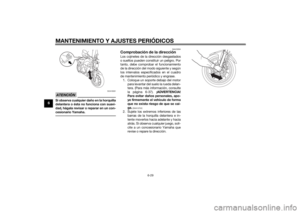 YAMAHA MT-07 2015  Manuale de Empleo (in Spanish) MANTENIMIENTO Y AJUSTES PERIÓDICOS
6-29
6
ATENCIÓN
SCA10591
Si observa cualquier daño en la horquilla
d elantera o ésta no funciona con suavi-
d ad , hágala revisar o reparar en un con-
cesionari