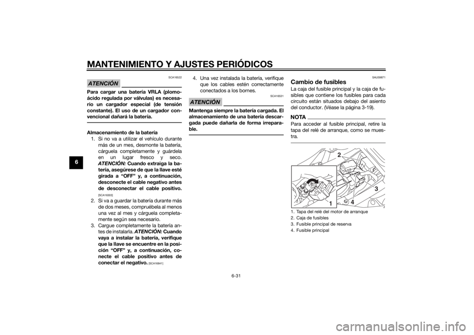 YAMAHA MT-07 2015  Manuale de Empleo (in Spanish) MANTENIMIENTO Y AJUSTES PERIÓDICOS
6-31
6
ATENCIÓN
SCA16522
Para cargar una batería VRLA (plomo-
ácido regula da por válvulas) es necesa-
rio un carga dor especial ( de tensión
constante). El us
