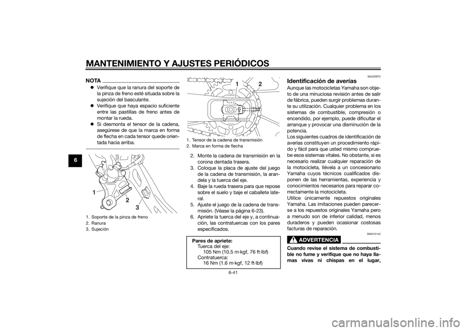 YAMAHA MT-07 2015  Manuale de Empleo (in Spanish) MANTENIMIENTO Y AJUSTES PERIÓDICOS
6-41
6
NOTAVerifique que la ranura del soporte de
la pinza de freno esté situada sobre la
sujeción del basculante.
 Verifique que haya espacio suficiente
en