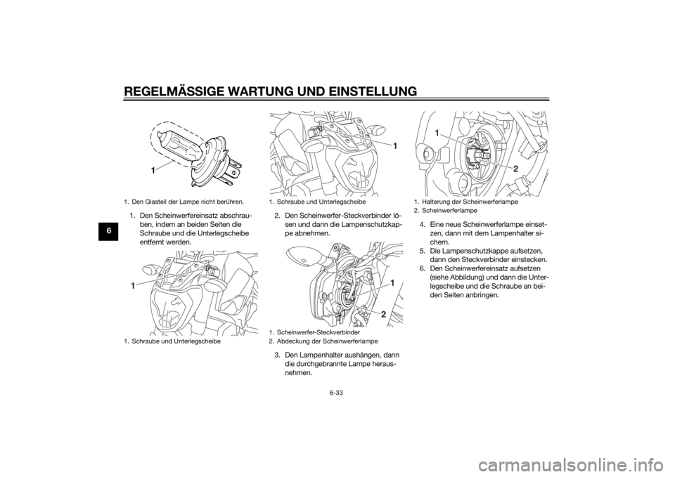YAMAHA MT-07 2014  Betriebsanleitungen (in German) REGELMÄSSIGE WARTUNG UND EIN STELLUNG
6-33
6
1. Den Scheinwerfereinsatz abschrau-
ben, indem an beiden Seiten die 
Schraube und die Unterlegscheibe 
entfernt werden. 2. Den Scheinwerfer-Steckverbinde