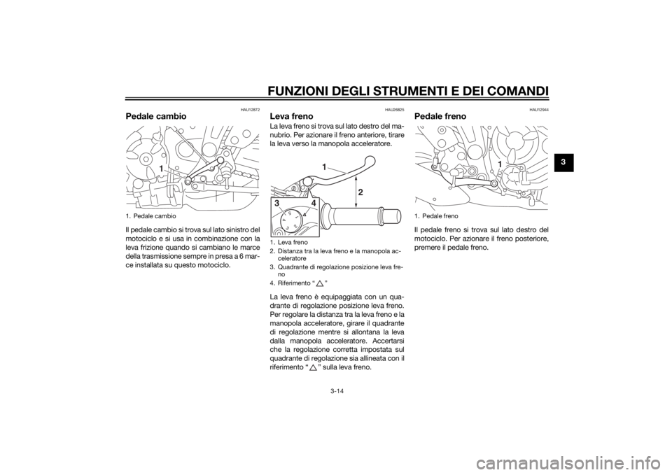 YAMAHA MT-07 2014  Manuale duso (in Italian) FUNZIONI DEGLI STRUMENTI E DEI COMANDI
3-14
3
HAU12872
Pedale cambioIl pedale cambio si trova sul lato sinistro del
motociclo e si usa in combinazione con la
leva frizione quando si cambiano le marce
