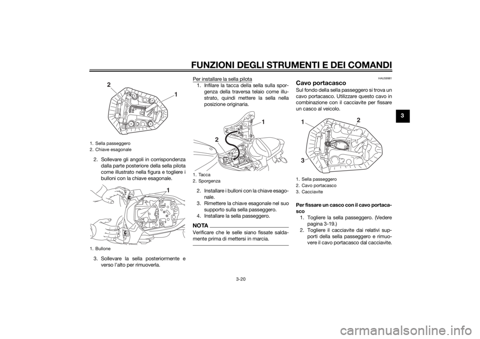YAMAHA MT-07 2014  Manuale duso (in Italian) FUNZIONI DEGLI STRUMENTI E DEI COMANDI
3-20
3
2. Sollevare gli angoli in corrispondenzadalla parte posteriore della sella pilota
come illustrato nella figura e togliere i
bulloni con la chiave esagona