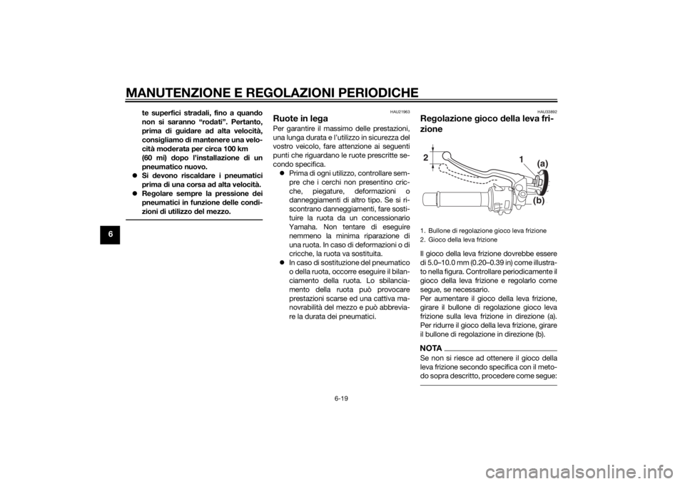 YAMAHA MT-07 2014  Manuale duso (in Italian) MANUTENZIONE E REGOLAZIONI PERIODICHE
6-19
6
te superfici stradali, fino a  quand o
non si saranno “ro dati”. Pertanto,
prima  di  gui dare a d alta velocità,
consi gliamo  di mantenere una velo-
