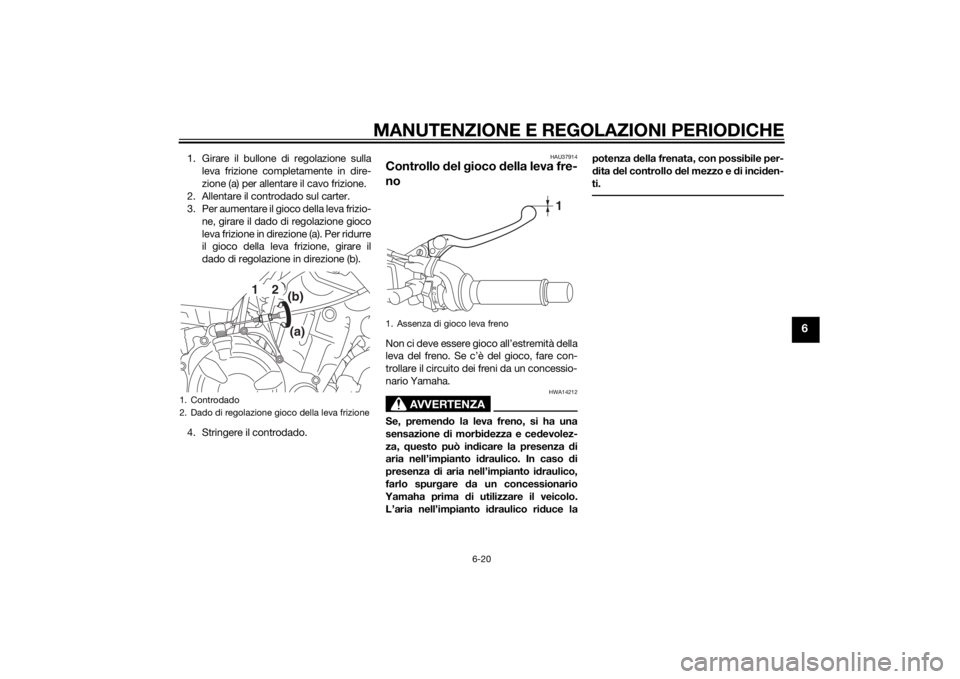 YAMAHA MT-07 2014  Manuale duso (in Italian) MANUTENZIONE E REGOLAZIONI PERIODICHE
6-20
6
1. Girare il bullone di regolazione sullaleva frizione completamente in dire-
zione (a) per allentare il cavo frizione.
2. Allentare il controdado sul cart