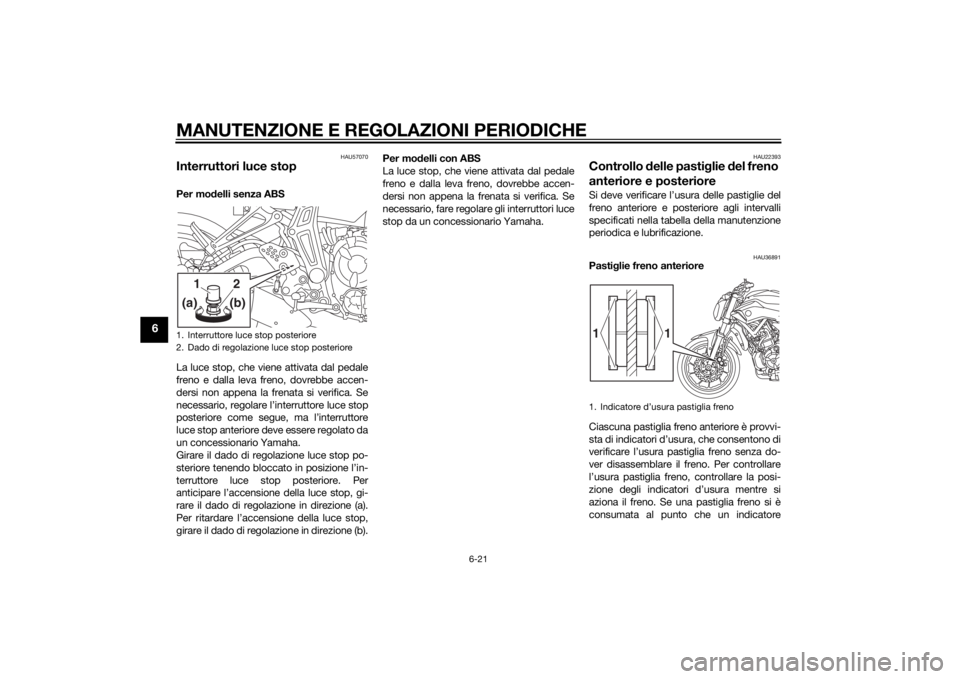 YAMAHA MT-07 2014  Manuale duso (in Italian) MANUTENZIONE E REGOLAZIONI PERIODICHE
6-21
6
HAU57070
Interruttori luce stopPer modelli senza ABS
La luce stop, che viene attivata dal pedale
freno e dalla leva freno, dovrebbe accen-
dersi non appena