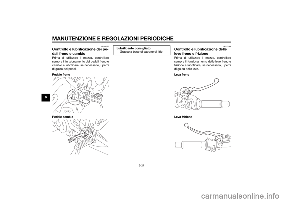 YAMAHA MT-07 2014  Manuale duso (in Italian) MANUTENZIONE E REGOLAZIONI PERIODICHE
6-27
6
HAU44275
Controllo e lubrificazione dei pe-
d ali freno e cambioPrima di utilizzare il mezzo, controllare
sempre il funzionamento dei pedali freno e
cambio