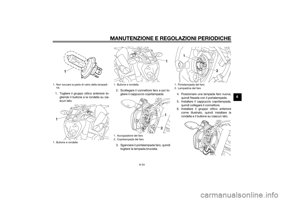 YAMAHA MT-07 2014  Manuale duso (in Italian) MANUTENZIONE E REGOLAZIONI PERIODICHE
6-34
6
1. Togliere il gruppo ottico anteriore to-gliendo il bullone e la rondella su cia-
scun lato. 2. Scollegare il connettore faro e poi to-
gliere il cappucci