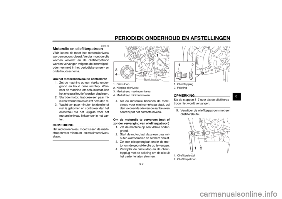 YAMAHA MT-07 2014 Instructieboekje (in Dutch) PERIODIEK ONDERHOUD EN AFSTELLINGEN
6-9
6
DAU60470
Motorolie en oliefilterpatroonVóór iedere rit moet het motorolieniveau
worden gecontroleerd. Verder moet de olie
worden ververst en de oliefilterpa YAMAHA MT-07 2014 Instructieboekje (in Dutch) PERIODIEK ONDERHOUD EN AFSTELLINGEN
6-9
6
DAU60470
Motorolie en oliefilterpatroonVóór iedere rit moet het motorolieniveau
worden gecontroleerd. Verder moet de olie
worden ververst en de oliefilterpa