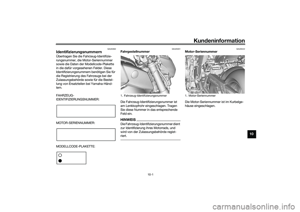 YAMAHA MT-09 2022  Betriebsanleitungen (in German) Kundeninformation
10-1
10
GAU53562
IdentifizierungsnummernÜbertragen Sie die Fahrzeug-Identifizie-
rungsnummer, die Motor-Seriennummer 
sowie die Daten der Modellcode-Plakette 
in die dafür vorgeseh