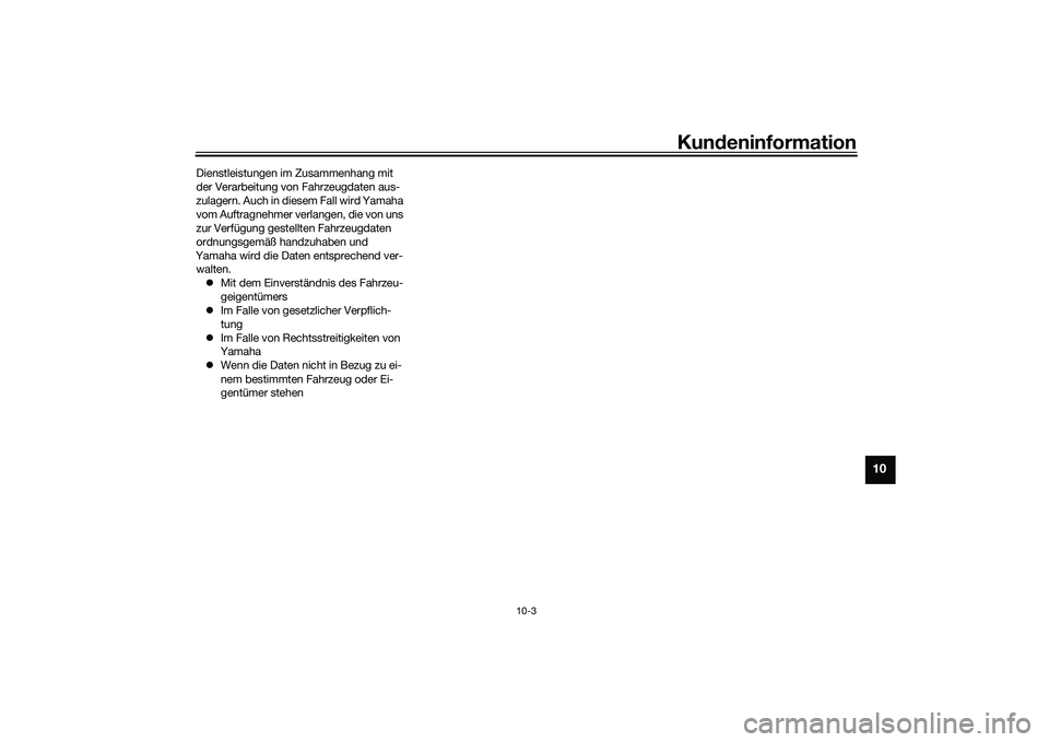 YAMAHA MT-09 2022  Betriebsanleitungen (in German) Kundeninformation
10-3
10
Dienstleistungen im Zusammenhang mit 
der Verarbeitung von Fahrzeugdaten aus-
zulagern. Auch in diesem Fall wird Yamaha 
vom Auftragnehmer verlangen, die von uns 
zur Verfüg