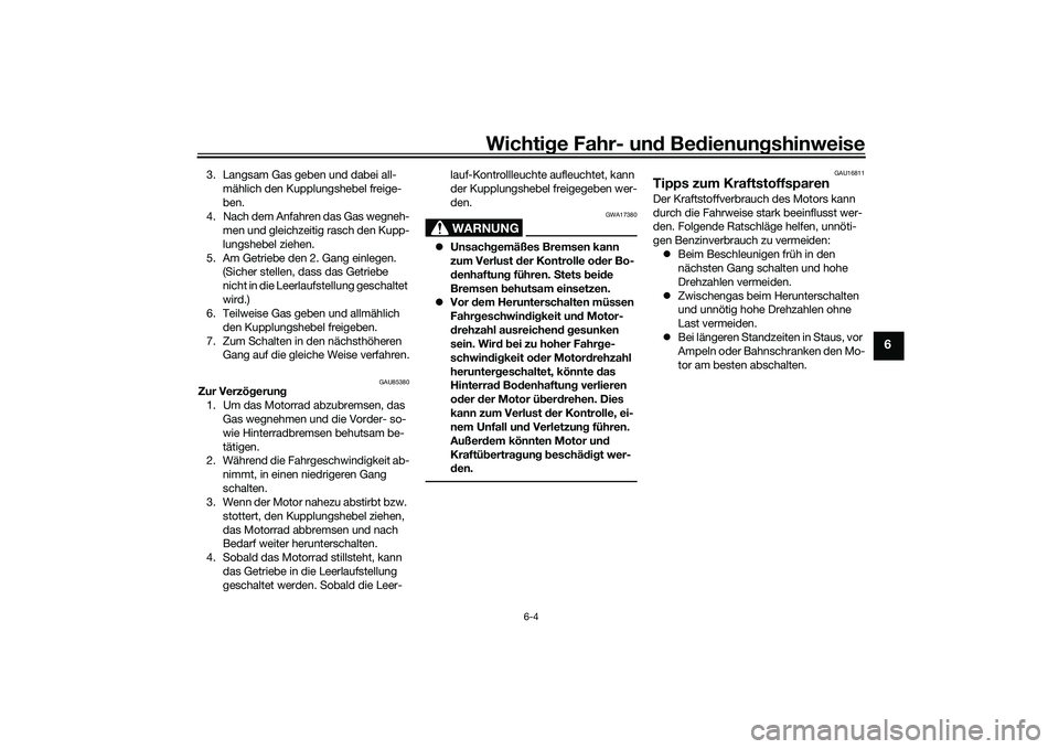 YAMAHA MT-09 2022 Betriebsanleitungen (in German) Wichtige Fahr- und Bedienungshinweise
6-4
6
3. Langsam Gas geben und dabei all-mählich den Kupplungshebel freige-
ben.
4. Nach dem Anfahren das Gas wegneh- men und gleichzeitig rasch den Kupp-
lungsh YAMAHA MT-09 2022 Betriebsanleitungen (in German) Wichtige Fahr- und Bedienungshinweise
6-4
6
3. Langsam Gas geben und dabei all-mählich den Kupplungshebel freige-
ben.
4. Nach dem Anfahren das Gas wegneh- men und gleichzeitig rasch den Kupp-
lungsh