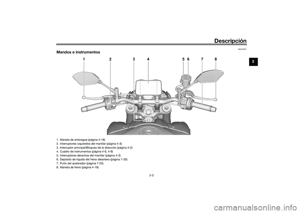YAMAHA MT-09 2022  Manuale de Empleo (in Spanish) Descripción
2-3
2
SAU10431
Mandos e instrumentos
1
2
4
6
5
7
8
3
1. Maneta de embrague (página 4-18)
2. Interruptores izquierdos del manillar (página 4-3)
3. Interruptor principal/Bloqueo de la dir