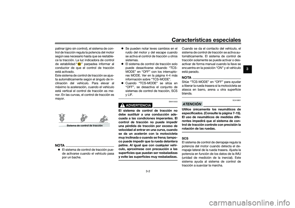 YAMAHA MT-09 2022  Manuale de Empleo (in Spanish) Características especiales
3-2
3
patinar (giro sin control), el sistema de con-
trol de tracción regula la potencia del motor
según sea necesario hasta que se restable-
ce la tracción. La luz indi