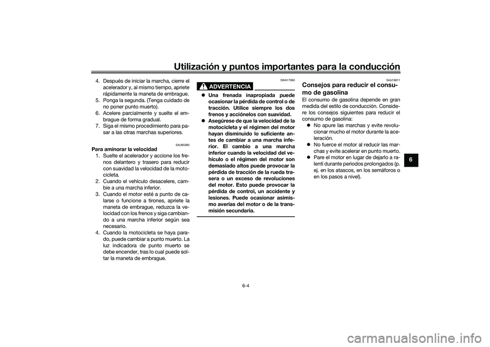 YAMAHA MT-09 2022 Manuale de Empleo (in Spanish) Utilización y puntos importantes para la conducción
6-4
6
4. Después de iniciar la marcha, cierre elacelerador y, al mismo tiempo, apriete
rápidamente la maneta de embrague.
5. Ponga la segunda. ( YAMAHA MT-09 2022 Manuale de Empleo (in Spanish) Utilización y puntos importantes para la conducción
6-4
6
4. Después de iniciar la marcha, cierre elacelerador y, al mismo tiempo, apriete
rápidamente la maneta de embrague.
5. Ponga la segunda. (