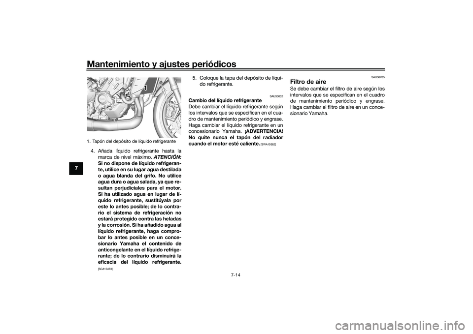 YAMAHA MT-09 2022 Manuale de Empleo (in Spanish) Mantenimiento y ajustes periódicos
7-14
7
4. Añada líquido refrigerante hasta lamarca de nivel máximo. ATENCIÓN:
Si no dispone de líquido refrigeran-
te, utilice en su lugar agua destilada
o ag YAMAHA MT-09 2022 Manuale de Empleo (in Spanish) Mantenimiento y ajustes periódicos
7-14
7
4. Añada líquido refrigerante hasta lamarca de nivel máximo. ATENCIÓN:
Si no dispone de líquido refrigeran-
te, utilice en su lugar agua destilada
o ag