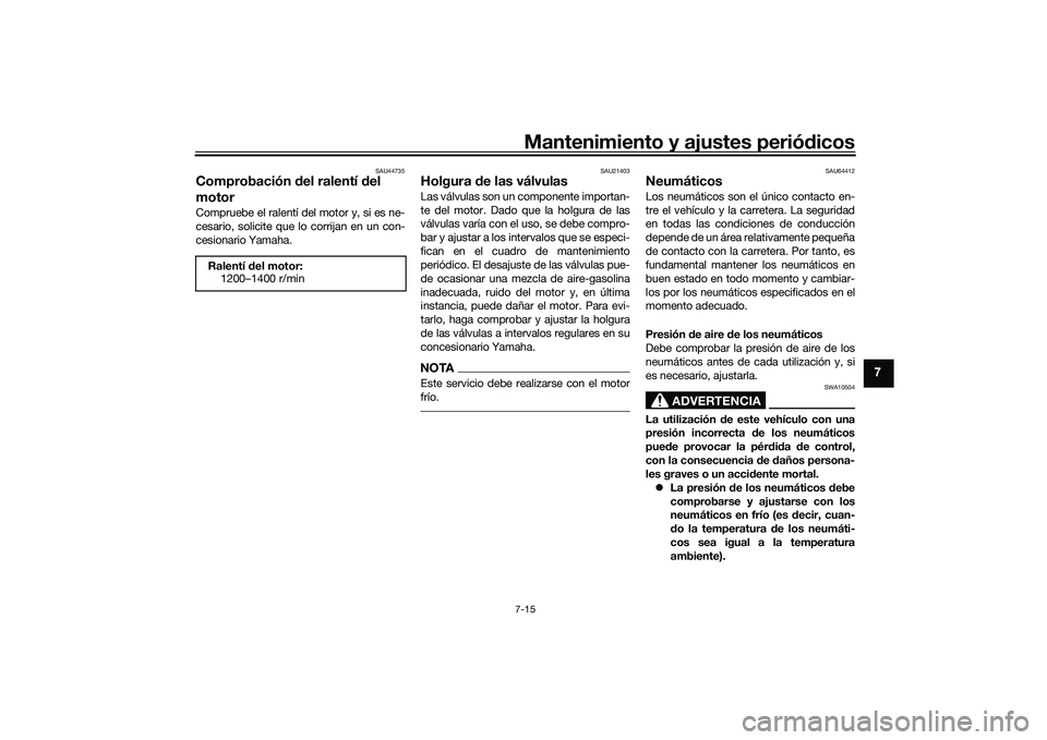 YAMAHA MT-09 2022 Manuale de Empleo (in Spanish) Mantenimiento y ajustes periódicos7-15
7
SAU44735
Comprobación del ralentí del
motorCompruebe el ralentí del motor y, si es ne-
cesario, solicite que lo corrijan en un con-
cesionario Yamaha.
SAU YAMAHA MT-09 2022 Manuale de Empleo (in Spanish) Mantenimiento y ajustes periódicos7-15
7
SAU44735
Comprobación del ralentí del
motorCompruebe el ralentí del motor y, si es ne-
cesario, solicite que lo corrijan en un con-
cesionario Yamaha.
SAU