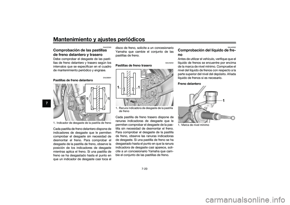 YAMAHA MT-09 2022 Manuale de Empleo (in Spanish) Mantenimiento y ajustes periódicos
7-20
7
SAU22393
Comprobación de las pastillas
de freno delantero y traseroDebe comprobar el desgaste de las pasti-
llas de freno delantero y trasero según los
in YAMAHA MT-09 2022 Manuale de Empleo (in Spanish) Mantenimiento y ajustes periódicos
7-20
7
SAU22393
Comprobación de las pastillas
de freno delantero y traseroDebe comprobar el desgaste de las pasti-
llas de freno delantero y trasero según los
in