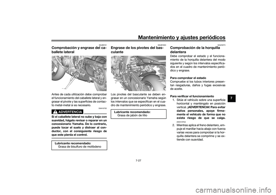 YAMAHA MT-09 2022 Manuale de Empleo (in Spanish) Mantenimiento y ajustes periódicos7-27
7
SAU89101
Comprobación y engrase del ca-
ballete lateralAntes de cada utilización debe comprobar
el funcionamiento del caballete lateral y en-
grasar el pivo YAMAHA MT-09 2022 Manuale de Empleo (in Spanish) Mantenimiento y ajustes periódicos7-27
7
SAU89101
Comprobación y engrase del ca-
ballete lateralAntes de cada utilización debe comprobar
el funcionamiento del caballete lateral y en-
grasar el pivo