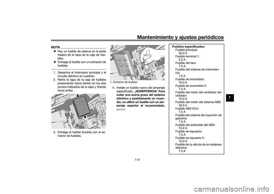 YAMAHA MT-09 2022 Manuale de Empleo (in Spanish) Mantenimiento y ajustes periódicos7-31
7
NOTAHay un fusible de reserva en la parte
trasera de la tapa de la caja de fusi-
bles.
Extraiga el fusible con un extractor de
fusibles.1. Desactive el YAMAHA MT-09 2022 Manuale de Empleo (in Spanish) Mantenimiento y ajustes periódicos7-31
7
NOTAHay un fusible de reserva en la parte
trasera de la tapa de la caja de fusi-
bles.
Extraiga el fusible con un extractor de
fusibles.1. Desactive el