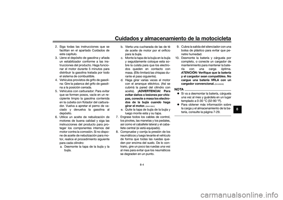YAMAHA MT-09 2022 Manuale de Empleo (in Spanish) Cuidados y almacenamiento de la motocicleta
8-4
8
2. Siga todas las instrucciones que sefacilitan en el apartado Cuidados de
este capítulo.
3. Llene el depósito de gasolina y añada un estabilizador YAMAHA MT-09 2022 Manuale de Empleo (in Spanish) Cuidados y almacenamiento de la motocicleta
8-4
8
2. Siga todas las instrucciones que sefacilitan en el apartado Cuidados de
este capítulo.
3. Llene el depósito de gasolina y añada un estabilizador