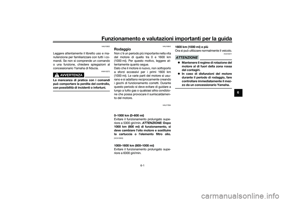 YAMAHA MT-09 2022  Manuale duso (in Italian) Funzionamento e valutazioni importanti per la guida
6-1
6
HAU15952
Leggere attentamente il libretto uso e ma-
nutenzione per familiarizzare con tutti i co-
mandi. Se non si comprende un comando
o una 