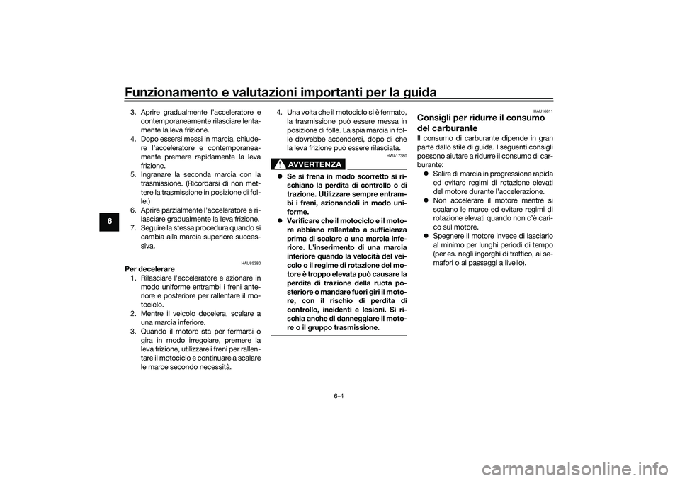YAMAHA MT-09 2022  Manuale duso (in Italian) Funzionamento e valutazioni importanti per la guida
6-4
6
3. Aprire gradualmente l’acceleratore econtemporaneamente rilasciare lenta-
mente la leva frizione.
4. Dopo essersi messi in marcia, chiude-