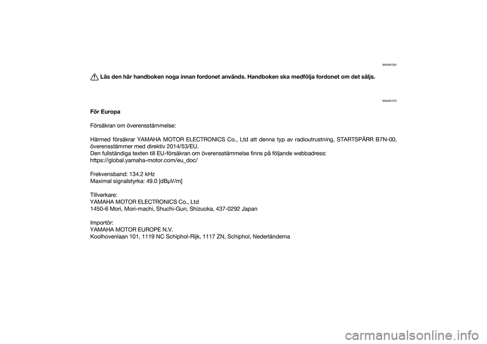 YAMAHA MT-09 2022  Bruksanvisningar (in Swedish) MAU81561
Läs den här handboken noga innan fordonet används. Handboken ska medfölja fordonet om det säljs.
MAU81572
För Europa
Försäkran om överensstämmelse:
Härmed försäkrar YAMAHA MOTOR 
