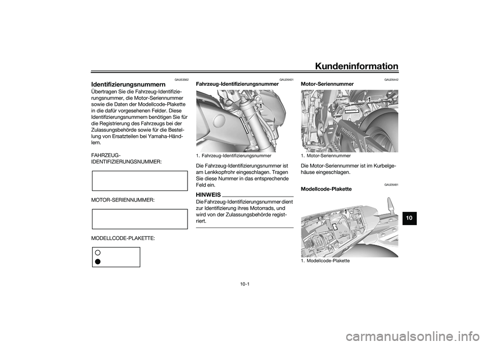 YAMAHA MT-09 2021 Betriebsanleitungen (in German) Kundeninformation
10-1
10
GAU53562
Id entifizierun gsnummernÜbertragen Sie die Fahrzeug-Identifizie-
rungsnummer, die Motor-Seriennummer
sowie die Daten der Modellcode-Plakette
in die dafür vorges YAMAHA MT-09 2021 Betriebsanleitungen (in German) Kundeninformation
10-1
10
GAU53562
Id entifizierun gsnummernÜbertragen Sie die Fahrzeug-Identifizie-
rungsnummer, die Motor-Seriennummer
sowie die Daten der Modellcode-Plakette
in die dafür vorges