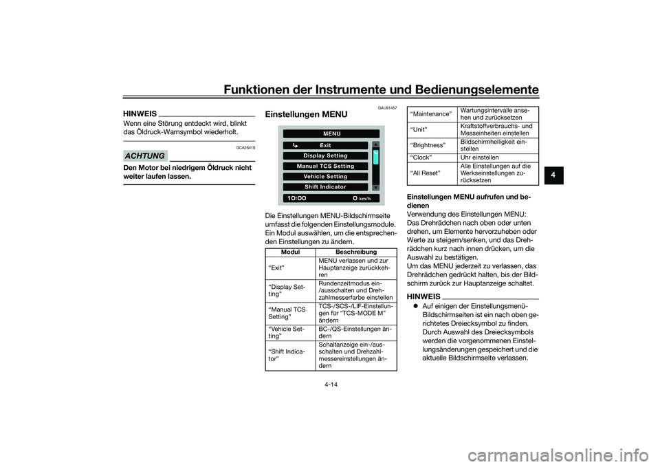YAMAHA MT-09 2021  Betriebsanleitungen (in German) Funktionen der Instru mente un d Be dienun gselemente
4-14
4
HINWEISWenn eine Störung entdeckt wird, blinkt 
das Öldruck-Warnsymbol wiederholt.ACHTUNG
GCA26410
Den Motor b ei niedri gem Öl druck ni
