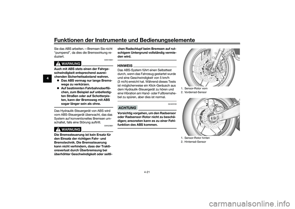 YAMAHA MT-09 2021  Betriebsanleitungen (in German) Funktionen der Instru mente un d Be dienun gselemente
4-21
4
Sie das ABS arbeiten.—Bremsen Sie nicht 
“pumpend”, da dies die Bremswirkung re-
duziert.
WARNUNG
GWA16051
Auch mit AB S stets einen 
