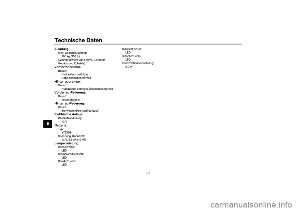 YAMAHA MT-09 2021  Betriebsanleitungen (in German) Technische Daten
9-2
9
Zuladun g:Max. Gesamtzuladung:
166 kg (366 lb)
(Gesamtgewicht von Fahrer, Beifahrer, 
Gepäck und Zubehör)Vor derra dbremse:Bauart:
Hydraulisch betätigte 
Doppelscheibenbremse