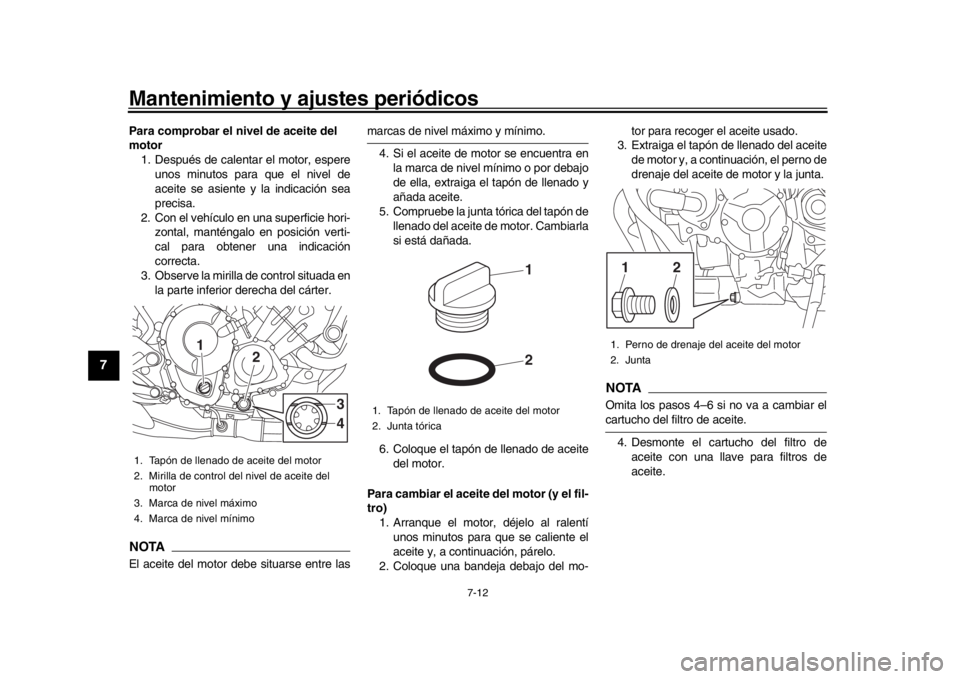 YAMAHA MT-09 2020  Manuale de Empleo (in Spanish) Mantenimiento y ajustes periódicos
7-12
1
2
3
4
5
67
8
9
10
11
12
Para comprobar el nivel de aceite del 
motor 1. Después de calentar  el motor, espere
unos minutos para que el nivel de
aceite se as