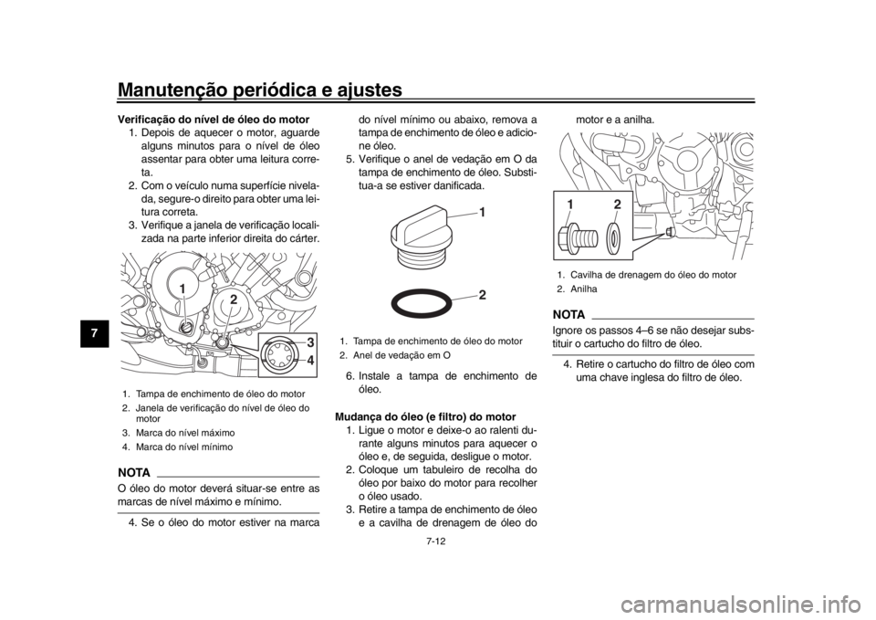 YAMAHA MT-09 2020 Manual de utilização (in Portuguese) Manutenção periódica e ajustes
7-12
1
2
3
4
5
67
8
9
10
11
12
Verificação do nível de óleo do motor 1. Depois de aquecer o motor, aguarde
alguns minutos para o nível de óleo
assentar para obt YAMAHA MT-09 2020 Manual de utilização (in Portuguese) Manutenção periódica e ajustes
7-12
1
2
3
4
5
67
8
9
10
11
12
Verificação do nível de óleo do motor 1. Depois de aquecer o motor, aguarde
alguns minutos para o nível de óleo
assentar para obt