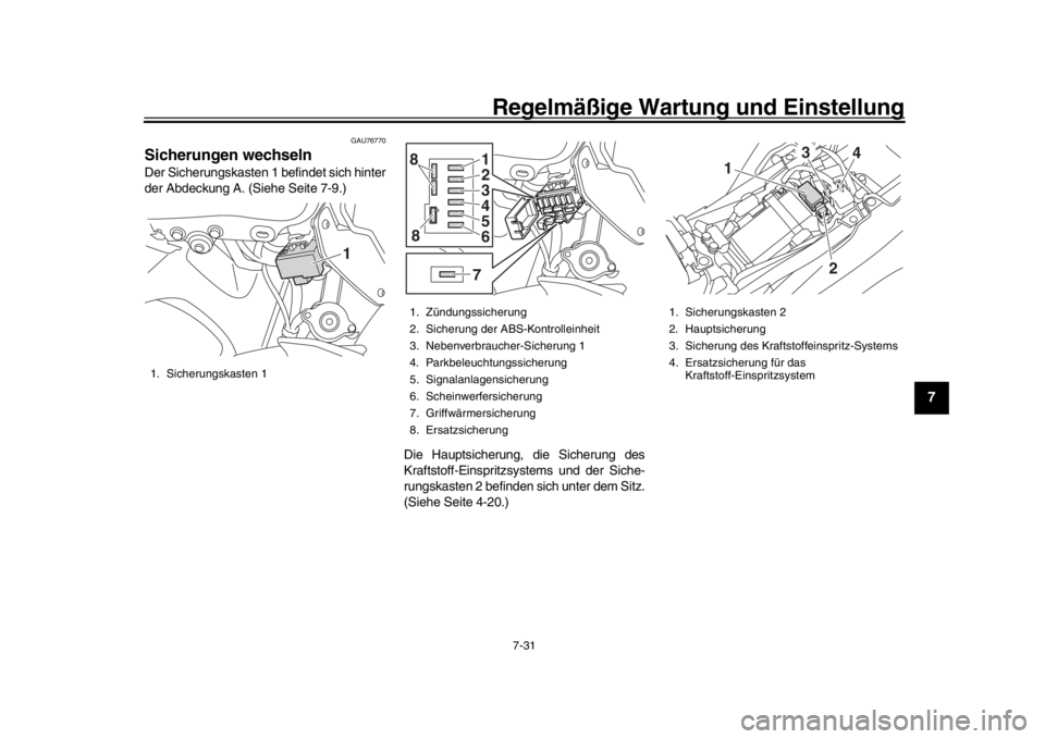 YAMAHA MT-09 2019  Betriebsanleitungen (in German) Regelmäßige Wartung und Einstellung
7-31
1
2
3
4
5
678
9
10
11
12
GAU76770
Sicherungen wechselnDer Sicherungskasten 1 befindet sich hinter
der Abdeckung A. (Siehe Seite 7-9.)
Die Hauptsicherung, die