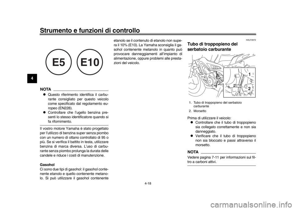 YAMAHA MT-09 2019  Manuale duso (in Italian) Strumento e funzioni di controllo
4-18
1
2
34
5
6
7
8
9
10
11
12
NOTA
Questo riferimento identifica il carbu-
rante consigliato per questo veicolo
come specificato dal  regolamento eu-
ropeo (EN228