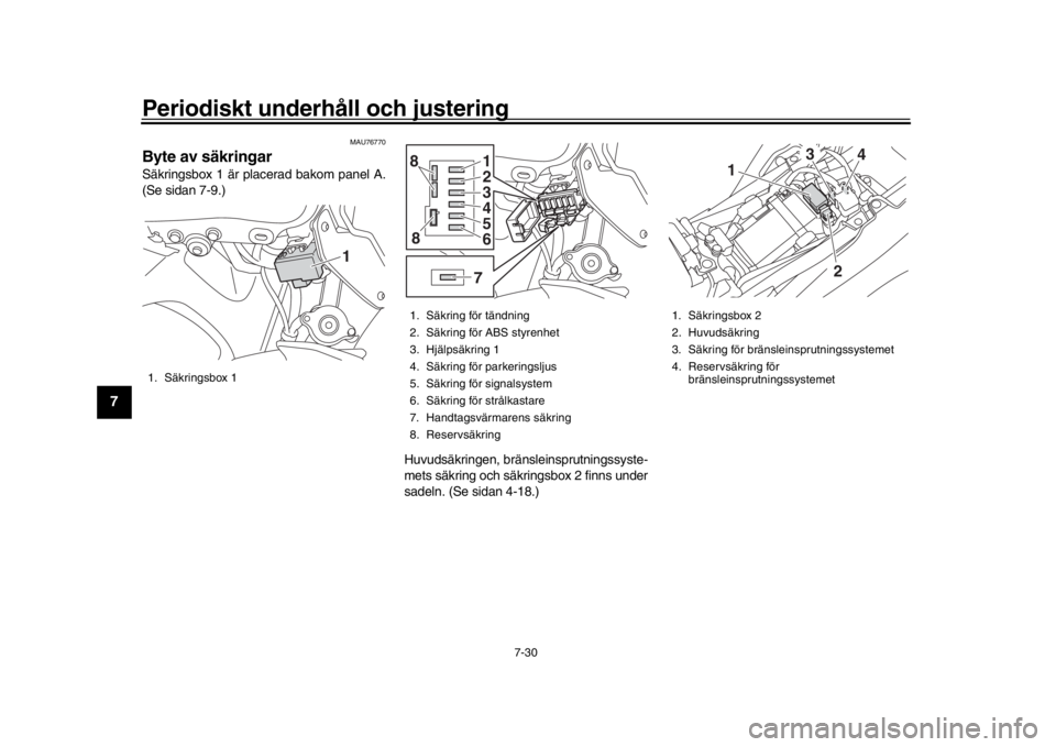 YAMAHA MT-09 2019  Bruksanvisningar (in Swedish) Periodiskt underhåll och justering
7-30
1
2
3
4
5
67
8
9
10
11
12
MAU76770
Byte av säkringarSäkringsbox 1 är pl acerad bakom panel A.
(Se sidan 7-9.)
Huvudsäkringen, bränsleinsprutningssyste-
me
