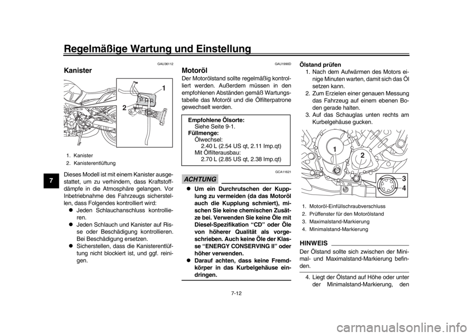 YAMAHA MT-09 2018  Betriebsanleitungen (in German) Regelmäßige Wartung und Einstellung
7-12
1
2
3
4
5
67
8
9
10
11
12
GAU36112
KanisterDieses Modell ist mit einem Kanister ausge-
stattet, um zu verhindern, dass Kraftstoff-
dämpfe in die Atmosphäre