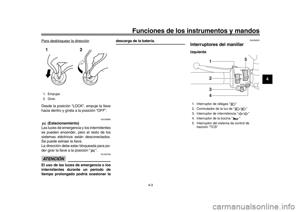 YAMAHA MT-09 2018  Manuale de Empleo (in Spanish) Funciones de los instrumentos y mandos
4-3
1
2
345
6
7
8
9
10
11
12
Para desbloquear la direcciónDesde la posición “LOCK”, empuje la llave
hacia dentro y gírela a la posición “OFF”.
SAU596
