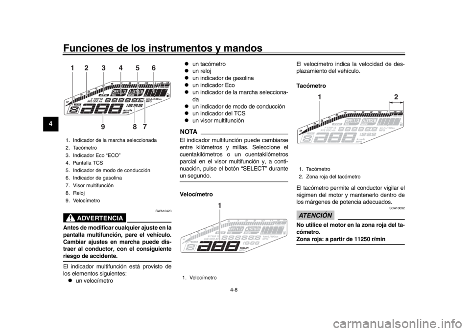 YAMAHA MT-09 2018  Manuale de Empleo (in Spanish) Funciones de los instrumentos y mandos
4-8
1
2
34
5
6
7
8
9
10
11
12
ADVERTENCIA
SWA12423
Antes de modificar cualquier ajuste en la
pantalla multifunción, pare el vehículo.
Cambiar ajustes en marcha