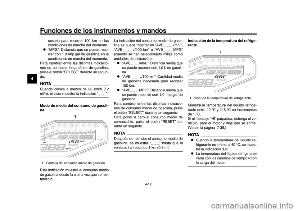 YAMAHA MT-09 2018  Manuale de Empleo (in Spanish) Funciones de los instrumentos y mandos
4-12
1
2
34
5
6
7
8
9
10
11
12
cesaria para recorrer 100 km en las
condiciones de marcha del momento.

“MPG”: Distancia que se puede reco-
rrer con 1.0 Im