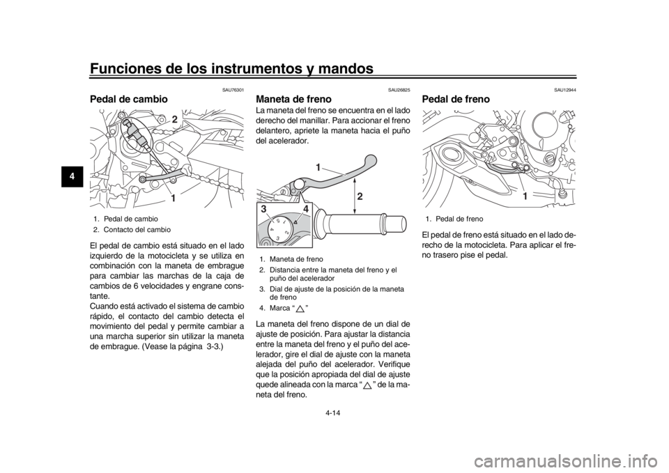 YAMAHA MT-09 2018  Manuale de Empleo (in Spanish) Funciones de los instrumentos y mandos
4-14
1
2
34
5
6
7
8
9
10
11
12
SAU76301
Pedal de cambioEl pedal de cambio está situado en el lado
izquierdo de la motocicleta y se utiliza en
combinación con l