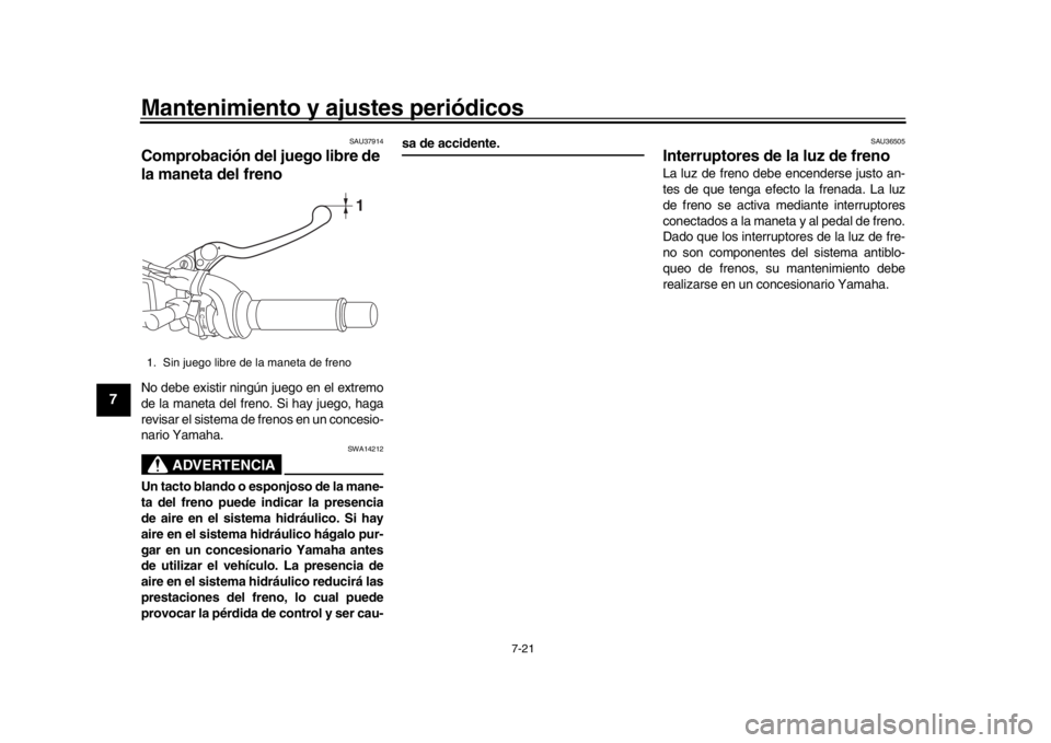 YAMAHA MT-09 2018  Manuale de Empleo (in Spanish) Mantenimiento y ajustes periódicos
7-21
1
2
3
4
5
67
8
9
10
11
12
SAU37914
Comprobación del juego libre de 
la maneta del frenoNo debe existir ningún juego en el extremo
de la maneta del freno. Si 