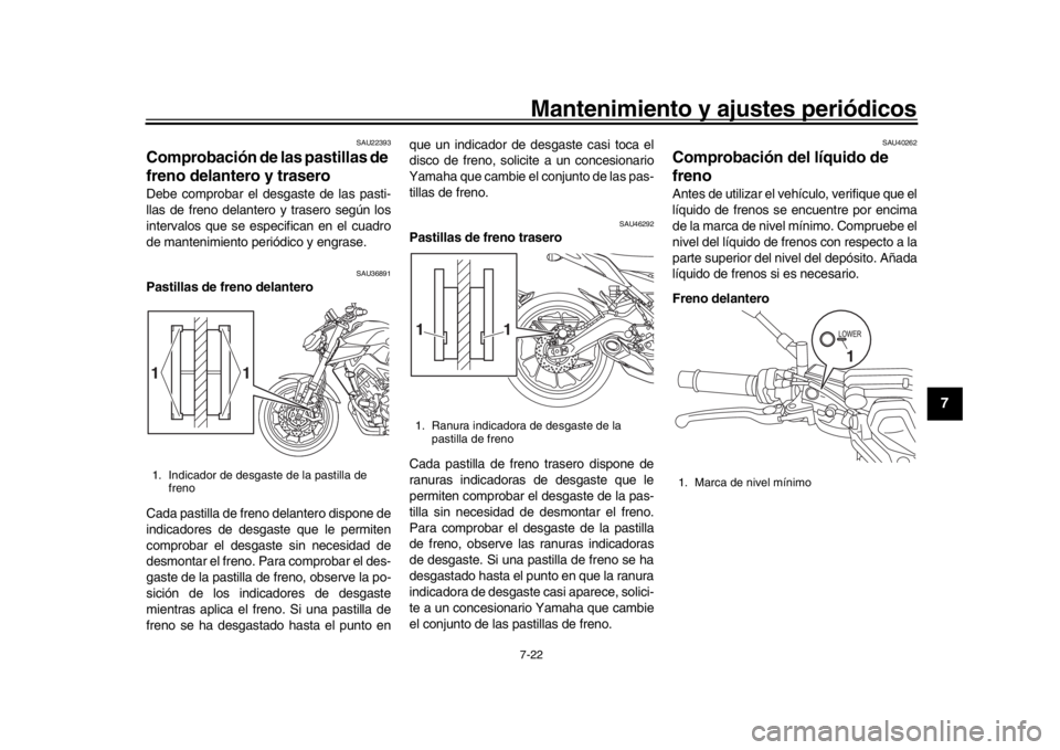 YAMAHA MT-09 2018  Manuale de Empleo (in Spanish) Mantenimiento y ajustes periódicos7-22
1
2
3
4
5
678
9
10
11
12
SAU22393
Comprobación de las pastillas de 
freno delantero y traseroDebe comprobar el desgaste de las pasti-
llas de freno delantero y