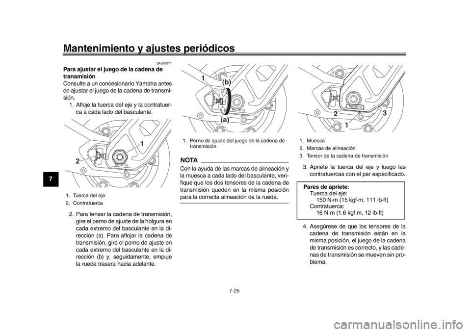 YAMAHA MT-09 2018  Manuale de Empleo (in Spanish) Mantenimiento y ajustes periódicos
7-25
1
2
3
4
5
67
8
9
10
11
12
SAU57971
Para ajustar el juego de la cadena de 
transmisión
Consulte a un concesionario Yamaha antes
de ajustar el juego de la caden
